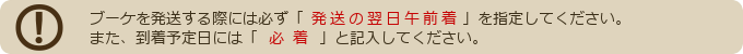 ブーケを発送する際は必ず「発送の翌日午前着」を指定してください。また到着予定日には「必着」と書き添えてください